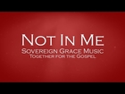 Not In Me - Sovereign Grace Music