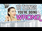 10 Things You're Doing WRONG Everyday!