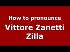 How to pronounce Vittore Zanetti Zilla (Italian/Italy) - PronounceNames.com