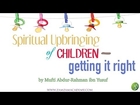 Spiritual Upbringing of Children -- Getting it right by Mufti Abdur-Rahman ibn Yusuf