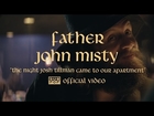 Father John Misty - The Night Josh Tillman Came To Our Apartment [OFFICIAL VIDEO]