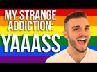 My Strange Addiction: YAAAAASS
